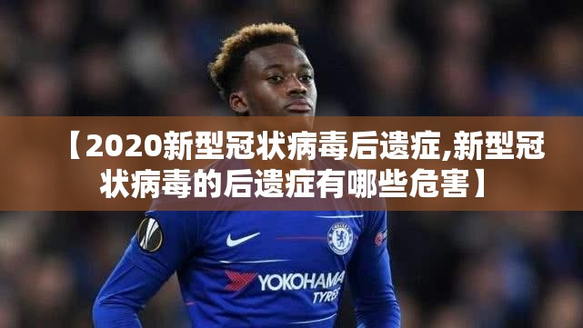 【2020新型冠状病毒后遗症,新型冠状病毒的后遗症有哪些危害】