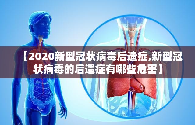 【2020新型冠状病毒后遗症,新型冠状病毒的后遗症有哪些危害】