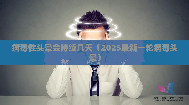 病毒性头晕会持续几天（2025最新一轮病毒头晕）