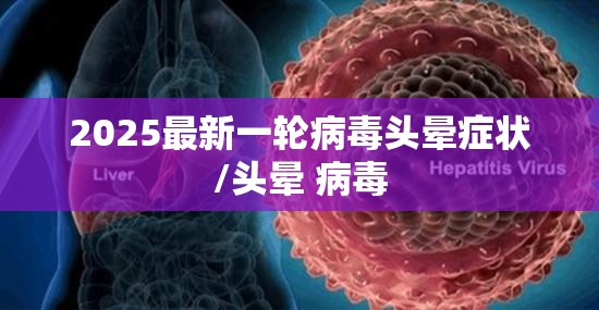 2025最新一轮病毒头晕症状/头晕 病毒