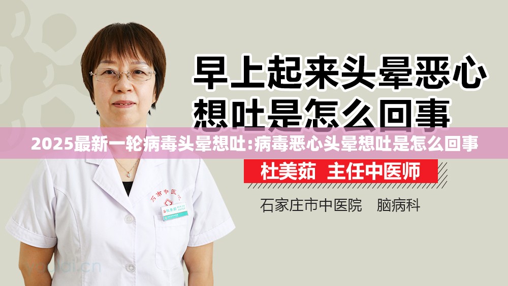 2025最新一轮病毒头晕想吐:病毒恶心头晕想吐是怎么回事