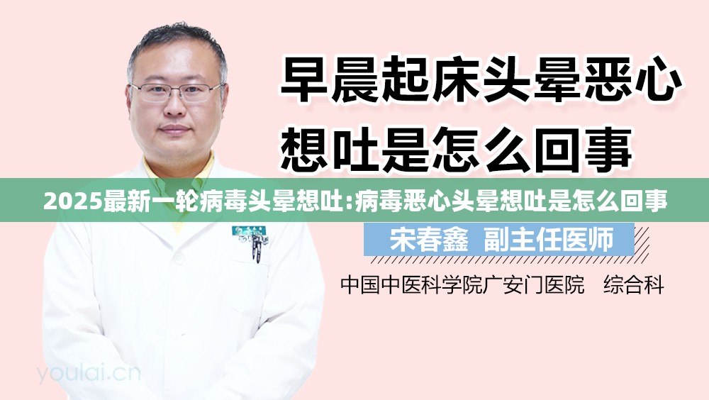 2025最新一轮病毒头晕想吐:病毒恶心头晕想吐是怎么回事
