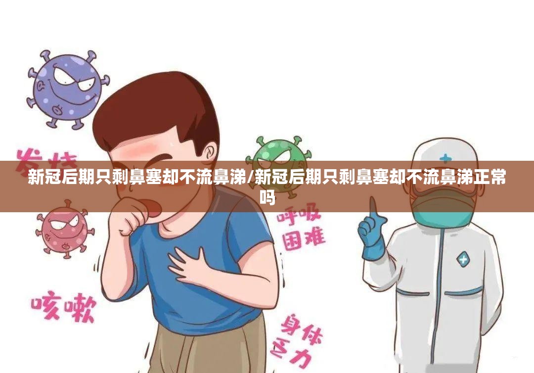 新冠后期只剩鼻塞却不流鼻涕/新冠后期只剩鼻塞却不流鼻涕正常吗