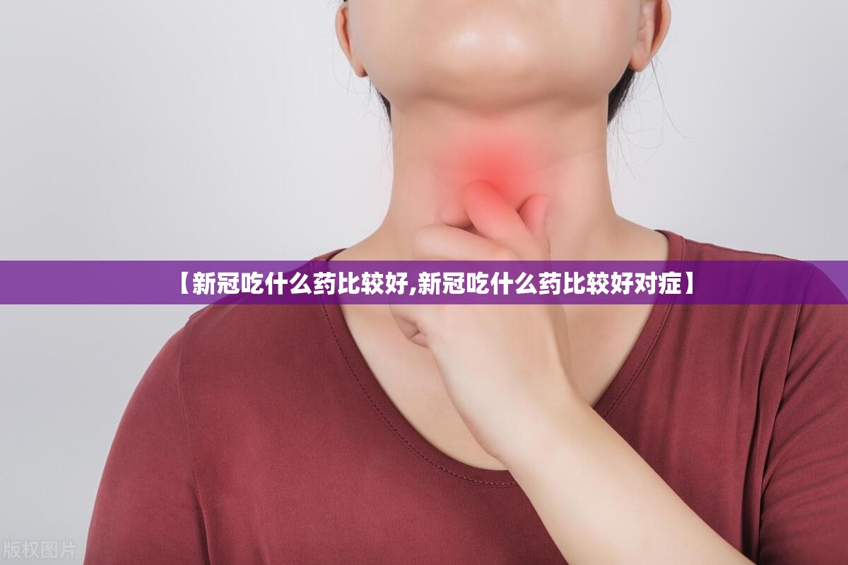 【新冠吃什么药比较好,新冠吃什么药比较好对症】