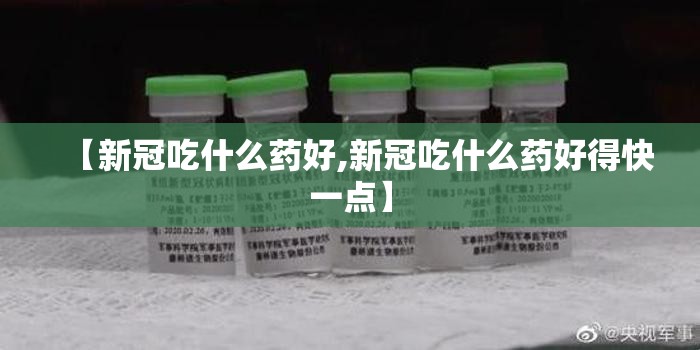 【新冠吃什么药好,新冠吃什么药好得快一点】