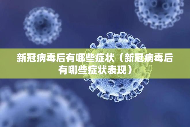 新冠病毒后有哪些症状（新冠病毒后有哪些症状表现）