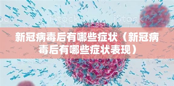 新冠病毒后有哪些症状（新冠病毒后有哪些症状表现）