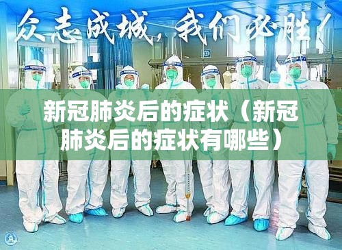 新冠肺炎后的症状（新冠肺炎后的症状有哪些）