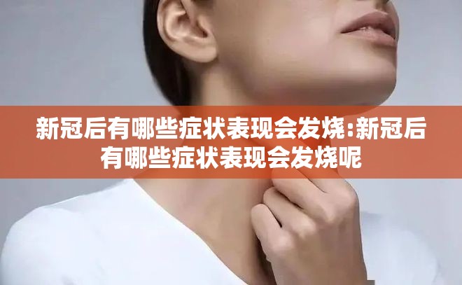 新冠后有哪些症状表现会发烧:新冠后有哪些症状表现会发烧呢