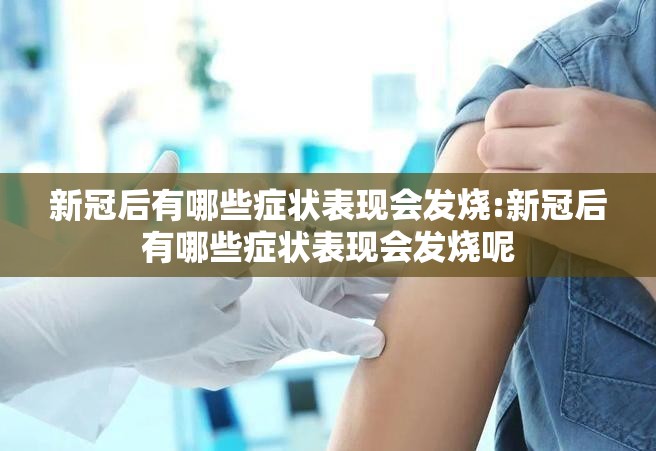 新冠后有哪些症状表现会发烧:新冠后有哪些症状表现会发烧呢