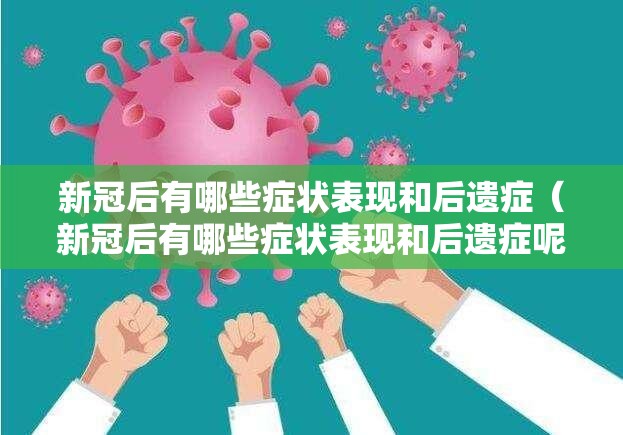 新冠后有哪些症状表现和后遗症（新冠后有哪些症状表现和后遗症呢）