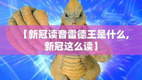 【新冠读音雷德王是什么,新冠这么读】