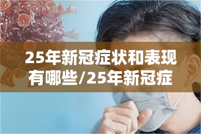 25年新冠症状和表现有哪些/25年新冠症状和表现