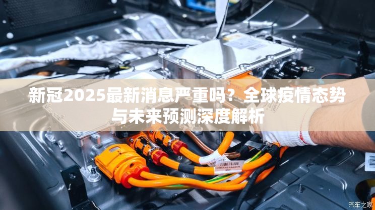 新冠2025最新消息严重吗？全球疫情态势与未来预测深度解析