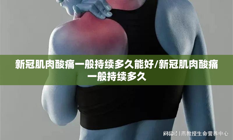 新冠肌肉酸痛一般持续多久能好/新冠肌肉酸痛一般持续多久