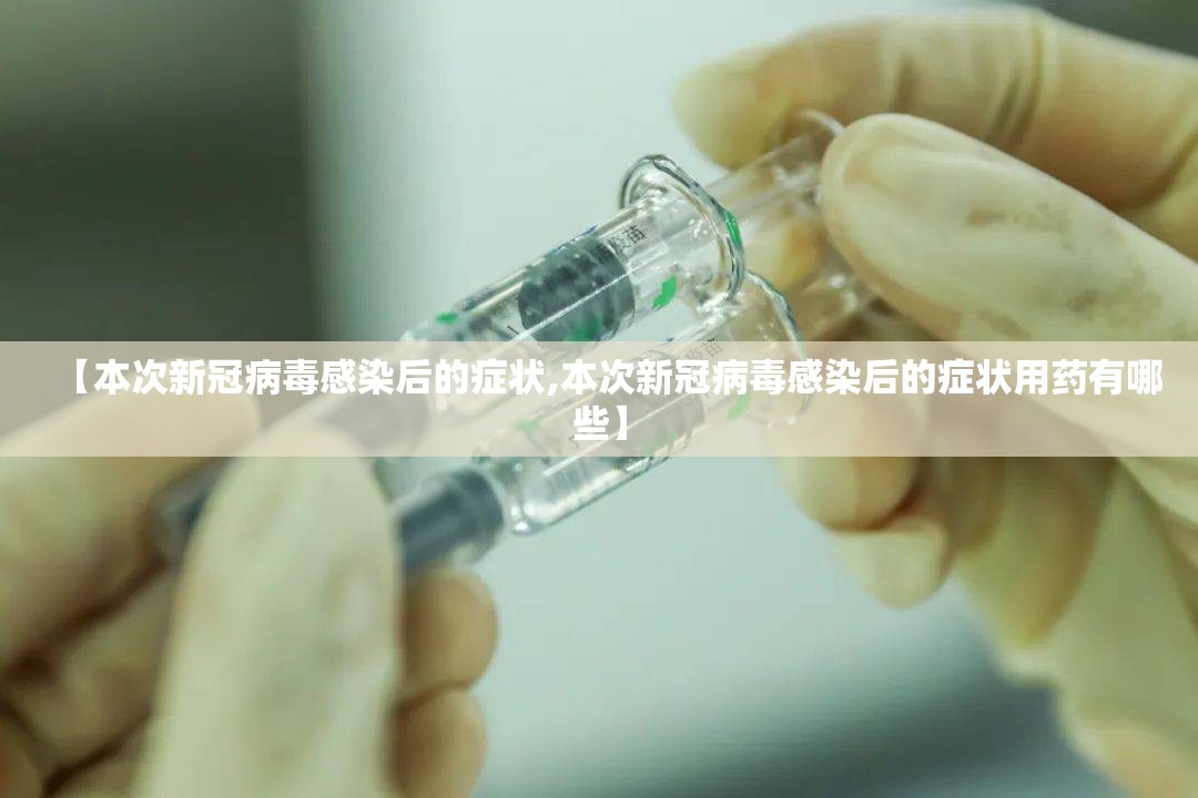 【本次新冠病毒感染后的症状,本次新冠病毒感染后的症状用药有哪些】