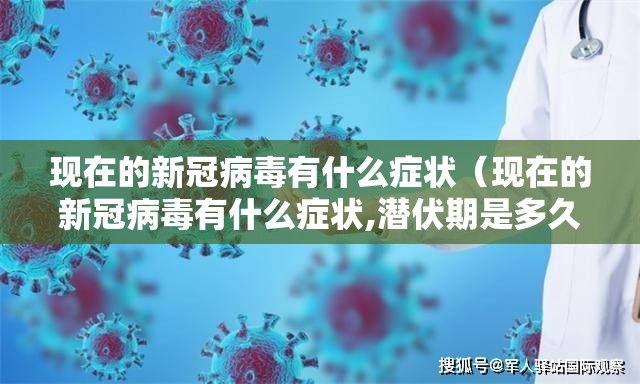 现在的新冠病毒有什么症状（现在的新冠病毒有什么症状,潜伏期是多久?
