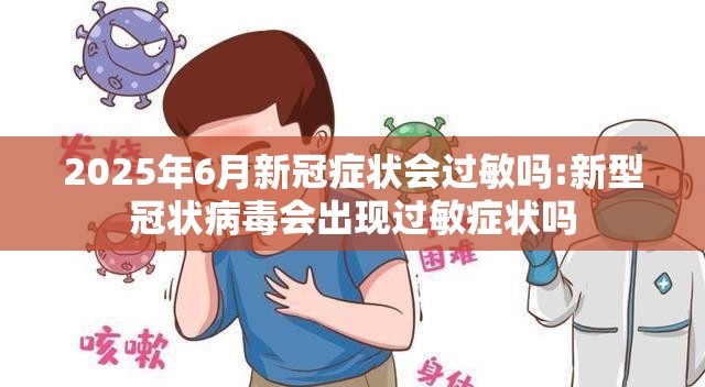 2025年6月新冠症状会过敏吗:新型冠状病毒会出现过敏症状吗