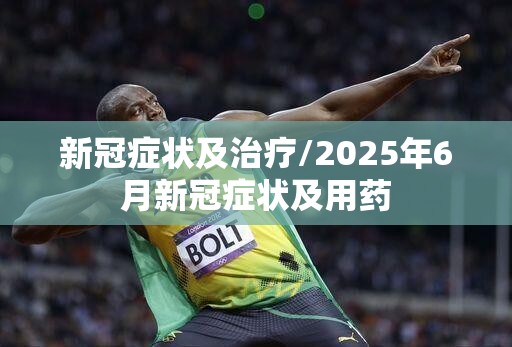 新冠症状及治疗/2025年6月新冠症状及用药