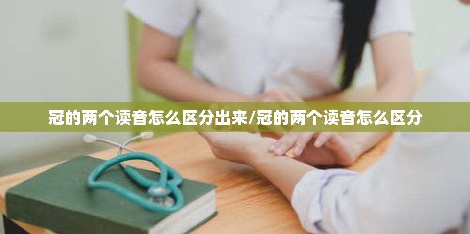 冠的两个读音怎么区分出来/冠的两个读音怎么区分