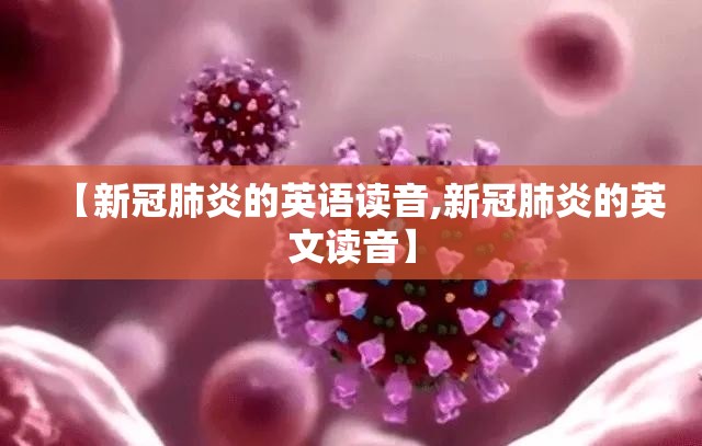 【新冠肺炎的英语读音,新冠肺炎的英文读音】