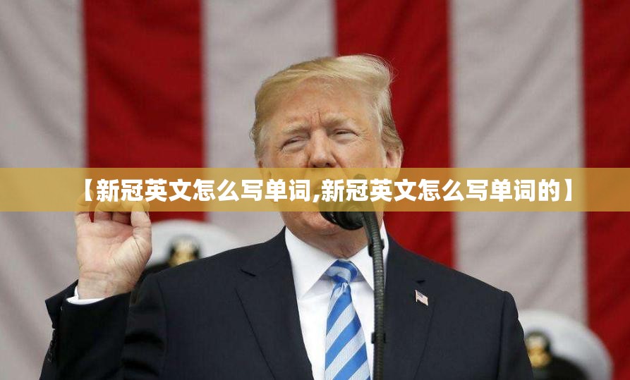 【新冠英文怎么写单词,新冠英文怎么写单词的】