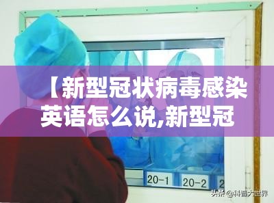 【新型冠状病毒感染英语怎么说,新型冠状病毒感染英语怎么说呢】