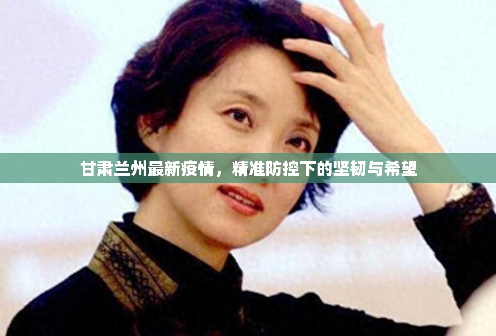甘肃兰州最新疫情，精准防控下的坚韧与希望