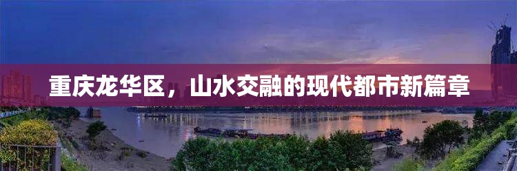 重庆龙华区，山水交融的现代都市新篇章