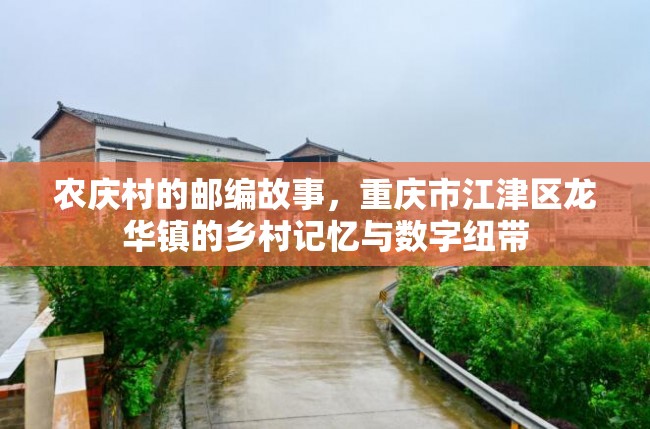 农庆村的邮编故事，重庆市江津区龙华镇的乡村记忆与数字纽带