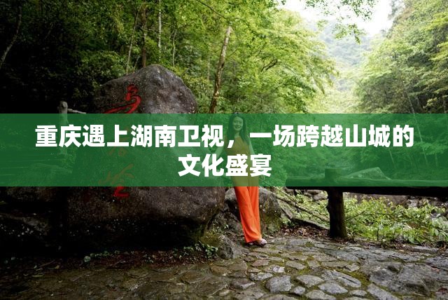 重庆遇上湖南卫视，一场跨越山城的文化盛宴