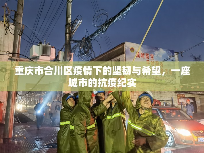 重庆市合川区疫情下的坚韧与希望，一座城市的抗疫纪实