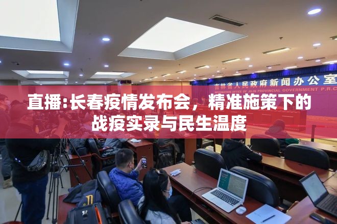 直播:长春疫情发布会，精准施策下的战疫实录与民生温度