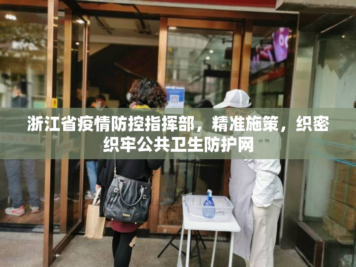 浙江省疫情防控指挥部，精准施策，织密织牢公共卫生防护网