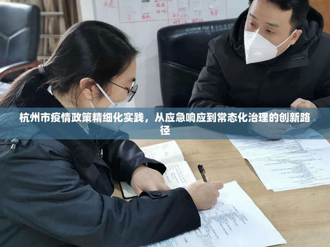 杭州市疫情政策精细化实践，从应急响应到常态化治理的创新路径