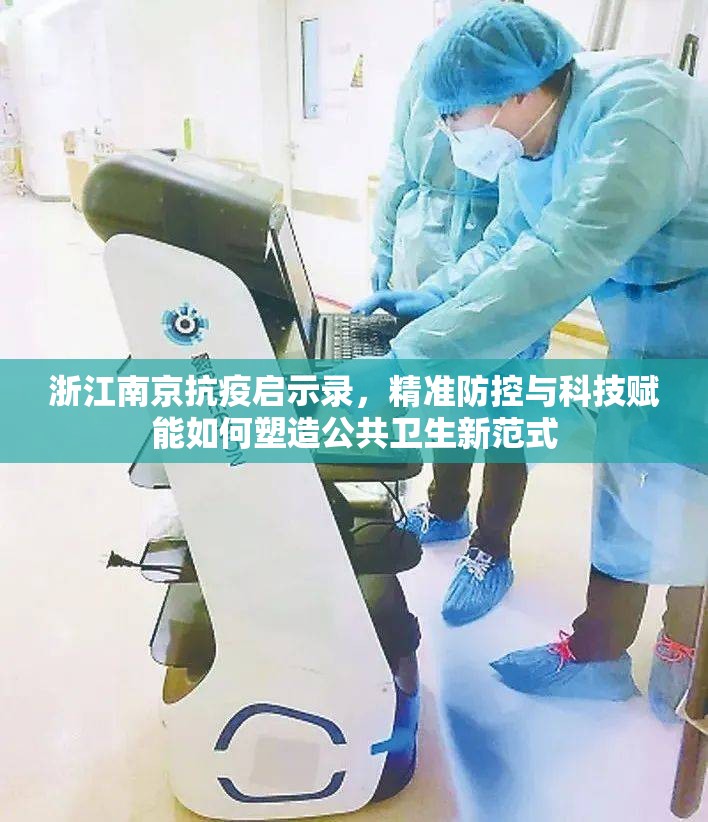 浙江南京抗疫启示录，精准防控与科技赋能如何塑造公共卫生新范式