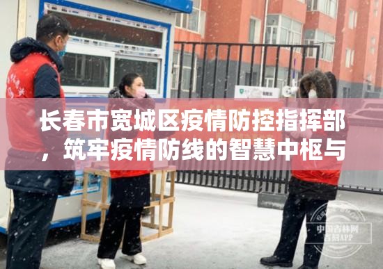 长春市宽城区疫情防控指挥部，筑牢疫情防线的智慧中枢与温情堡垒
